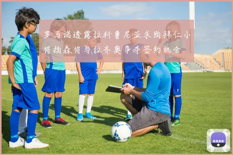 罗马诺透露拉科鲁尼亚求购拜仁小将扬森将与拉齐奥争夺签约机会
