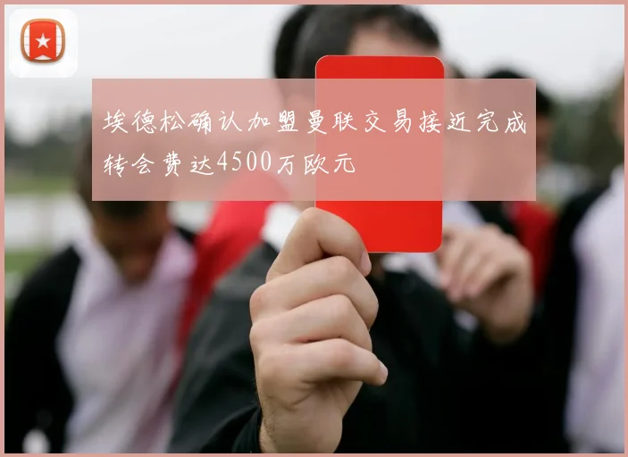 埃德松确认加盟曼联交易接近完成转会费达4500万欧元