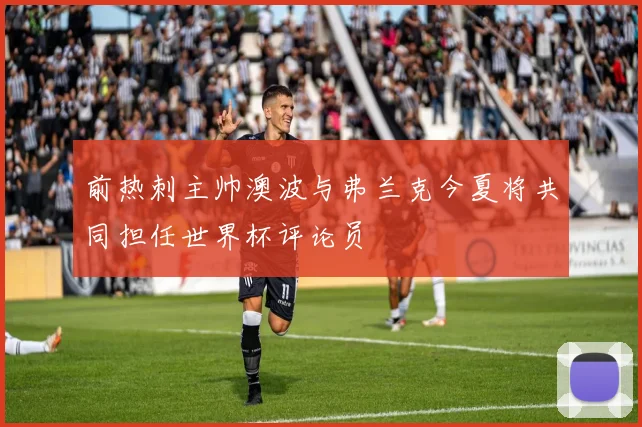 前热刺主帅澳波与弗兰克今夏将共同担任世界杯评论员