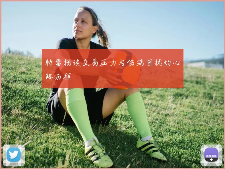 特雷杨谈交易压力与伤病困扰的心路历程