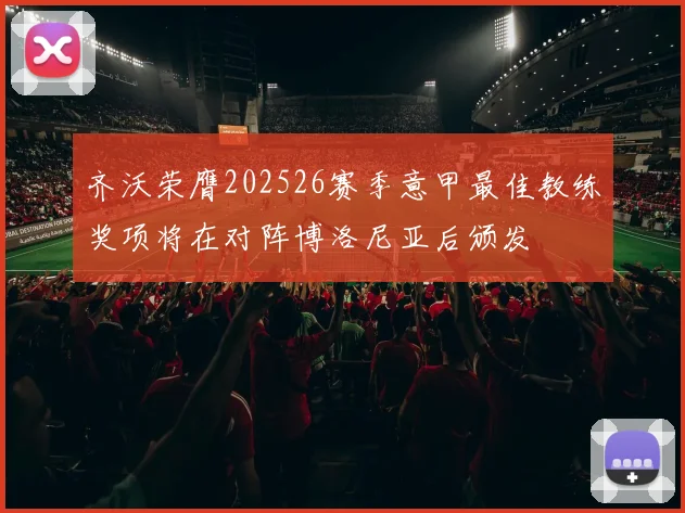 齐沃荣膺202526赛季意甲最佳教练奖项将在对阵博洛尼亚后颁发