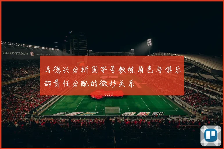 马德兴分析国字号教练角色与俱乐部责任分配的微妙关系