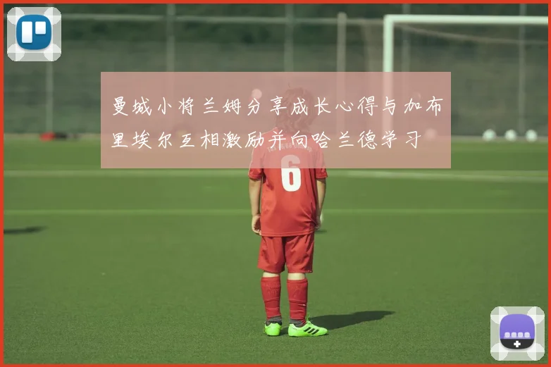 曼城小将兰姆分享成长心得与加布里埃尔互相激励并向哈兰德学习